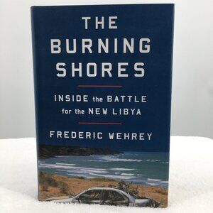 The Burning Shores: Inside the Battle for the New Libya By Frederic Wehrey